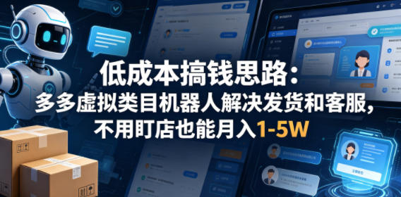 低成本搞钱思路：多多虚拟类目机器人解决发货和客服，不用盯店也能月入1-5W【揭秘】-玩备项目资源网
