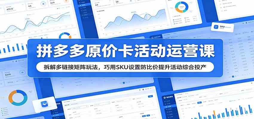 拼多多原价卡活动运营课:拆解多链接矩阵玩法,巧用SKU设置防比价提升活动综合投产-玩备项目资源网