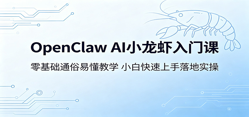 OpenClaw AI小龙虾入门课：零基础通俗易懂教学，小白快速上手落地实操-玩备项目资源网