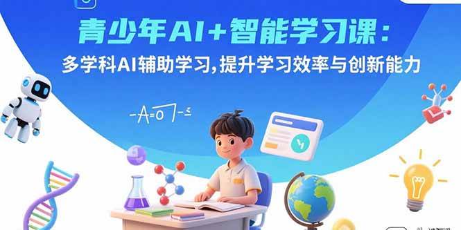 （15931期）青少年AI+智能学习课：多学科AI辅助学习，提升学习效率与创新能力-玩备项目资源网