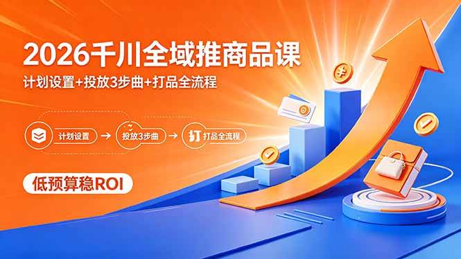 （18275期）2026千川全域推商品课，计划设置+投放3步曲+打品全流程，低预算稳ROI-玩备项目资源网