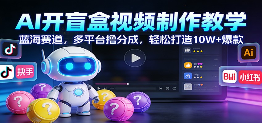 AI开盲盒视频制作教学：蓝海赛道，多平台撸分成，轻松打造10W+爆款-玩备项目资源网