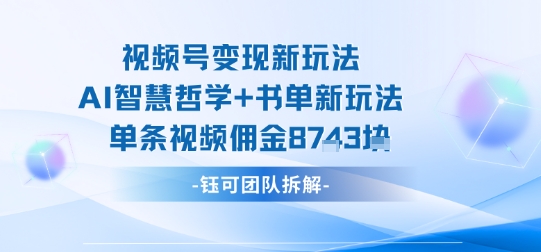 视频号变现新玩法，AI智慧哲学+书单新玩法，单条视频佣金1k+-玩备项目资源网