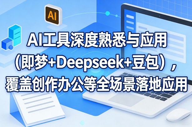 AI工具深度熟悉与应用（即梦+Deepseek+豆包），覆盖创作办公等全场景落地应用-玩备项目资源网