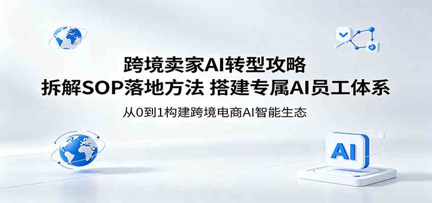 跨境卖家AI转型攻略：拆解SOP落地方法，搭建专属AI员工体系-玩备项目资源网