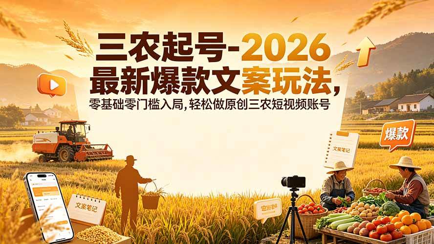 (19537期)三农起号-2026 最新爆款文案玩法,零基础零门槛入局,轻松做原创三农短视频账号-玩备项目资源网