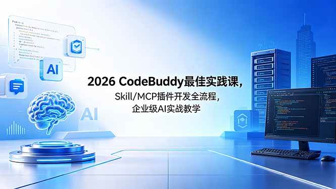 （18516期） 2026CodeBuddy最佳实践课，Skill/MCP 插件开发全流程，企业级 AI 实战教学-玩备项目资源网