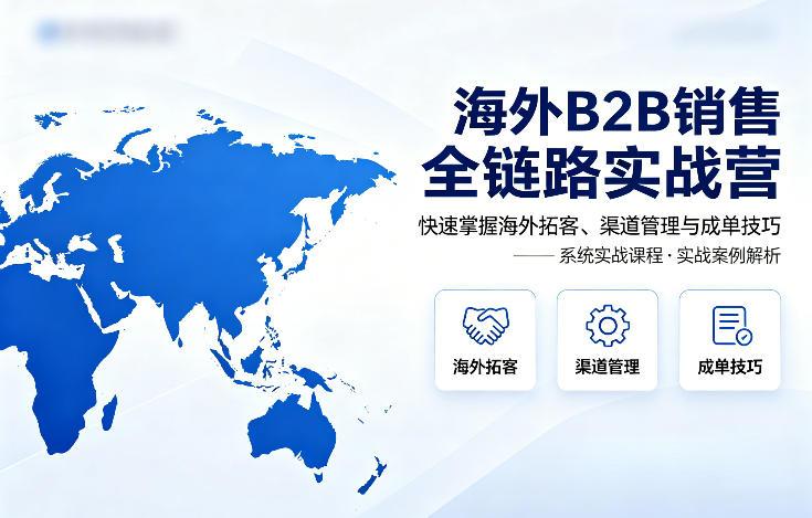 海外B2B销售全链路实战营，快速掌握海外拓客、渠道管理与成单技巧-玩备项目资源网
