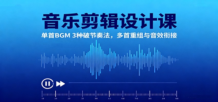 音乐剪辑设计课：单首BGM 3种破节奏法，多首重组与音效衔接-玩备项目资源网
