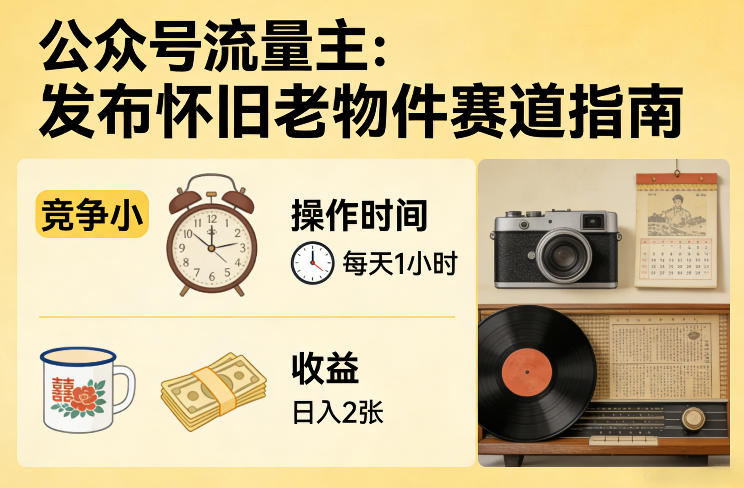 公众号流量主之发布怀旧老物件赛道，竞争小，每天操作1小时，日入2张-玩备项目资源网