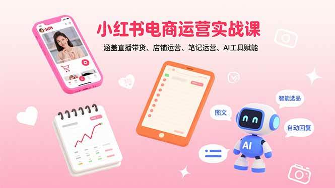 （15909期）小红书电商运营实战课：涵盖直播带货、店铺运营、笔记运营、AI工具赋能-玩备项目资源网