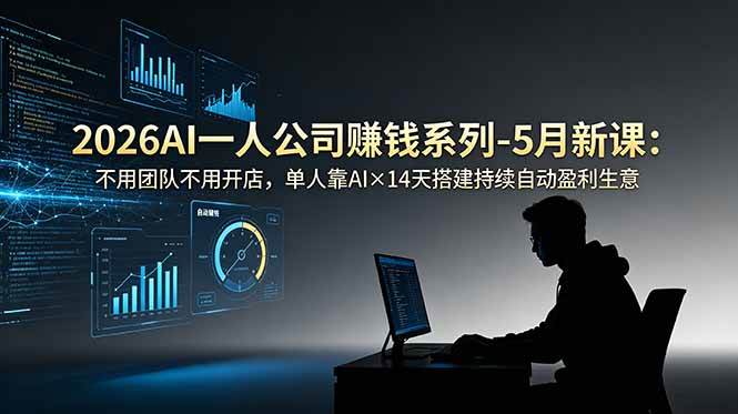 (18990期)2026AI一人公司(OPC)赚钱系列-5月新课:不用团队不用开店,单人靠AI×14天搭建持续自动盈利生意-玩备项目资源网