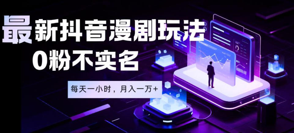 最新蓝海风口项目，抖音漫剧，0粉不实名每天一小时，月入1W+【揭秘】-玩备项目资源网
