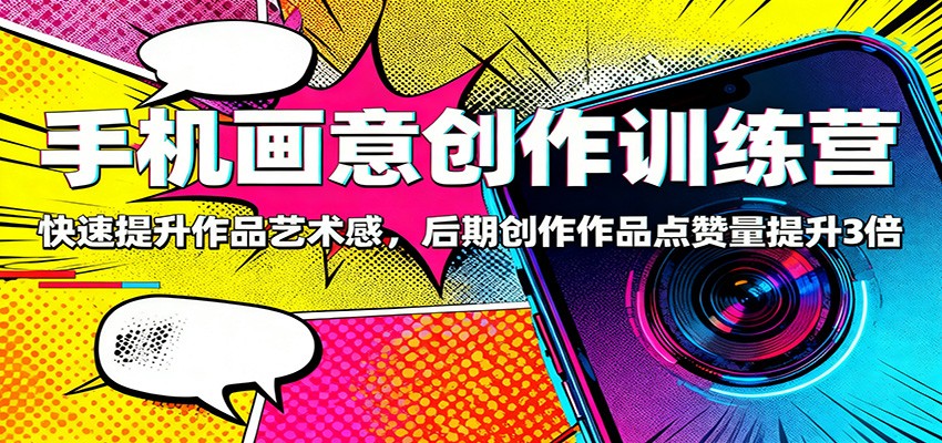 手机画意创作训练营：快速提升作品艺术感，后期创作作品点赞量提升3倍-玩备项目资源网