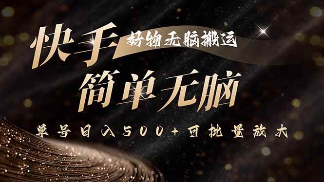 （15967期）快手好物无脑搬运，最新技术一键100%原创，单号日入500+可批量放大-玩备项目资源网