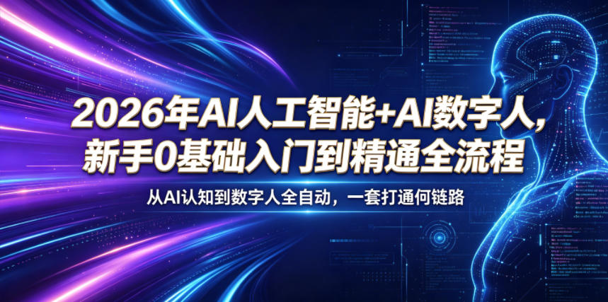 2026年AI人工智能+AI数字人,新手0基础入门到精通全流程,从AI认知到数字人全自动,一套打通全链路-玩备项目资源网