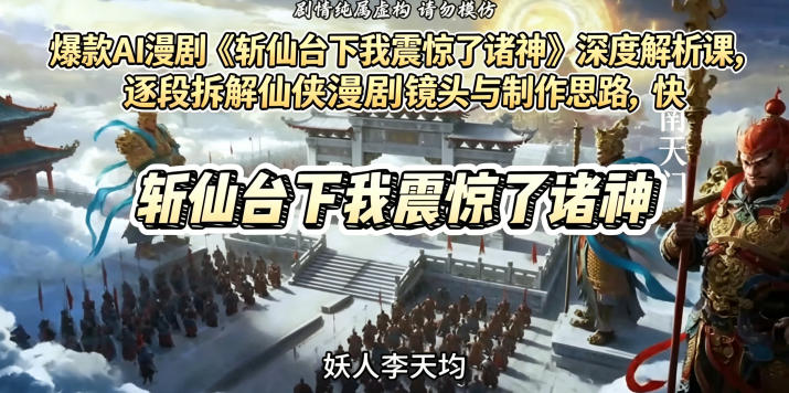 爆款AI漫剧《斩仙台下我震惊了诸神》深度解析课，逐段拆解仙侠漫剧镜头与制作思路，快速复刻爆款创作模式-玩备项目资源网