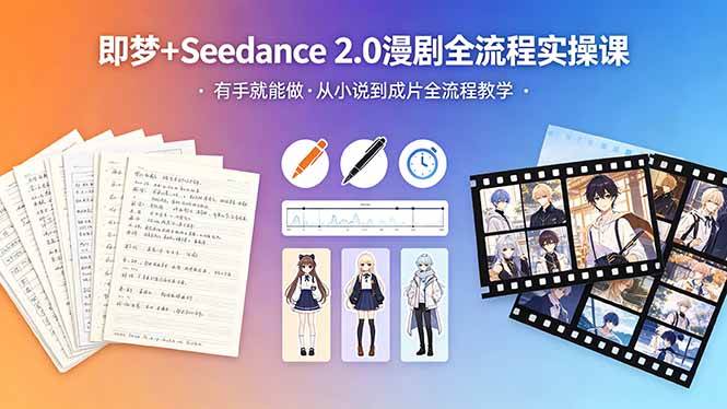 （18358期）即梦+Seedance 2.0漫剧全流程实操课，有手就能做，从小说到成片全流程教学-玩备项目资源网