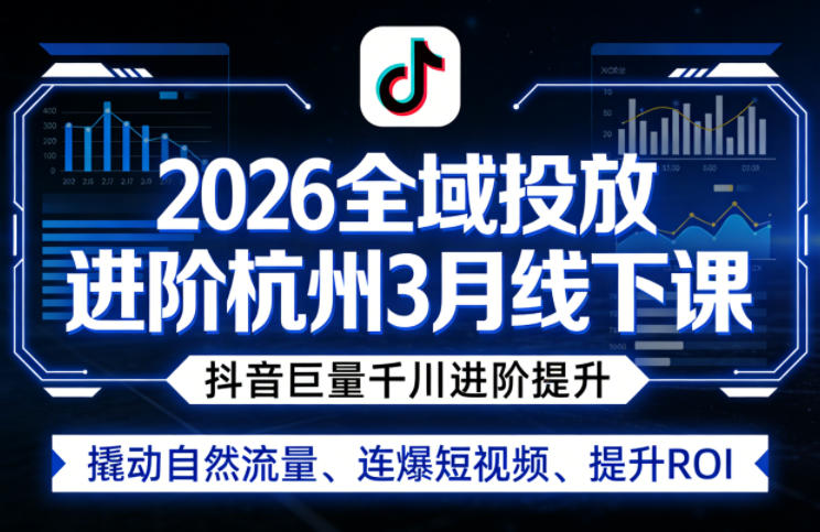 2026全域投放进阶杭州3月线下课，抖音巨量千川进阶提升，撬动自然流量、连爆短视频、提升ROI-玩备项目资源网