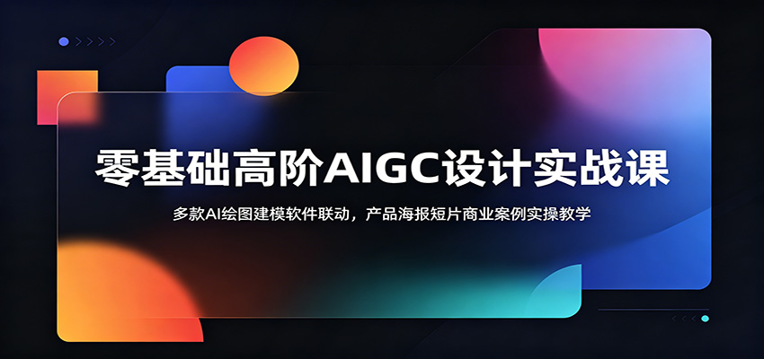 零基础高阶AIGC设计实战课:多款AI绘图建模软件联动,产品海报短片商业案例实操教学-玩备项目资源网