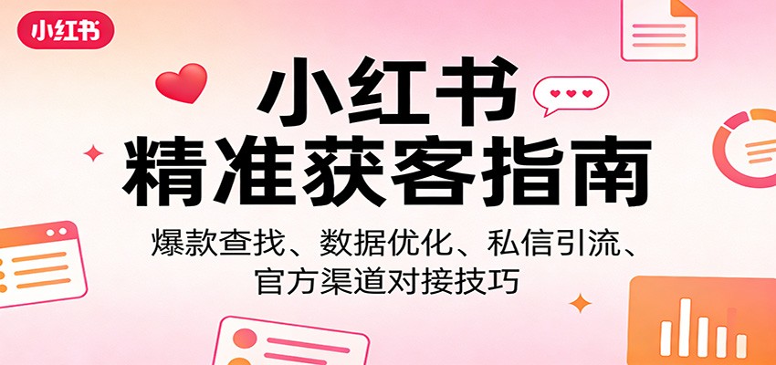 小红书精准获客指南：爆款查找、数据优化、私信引流、官方渠道对接技巧-玩备项目资源网