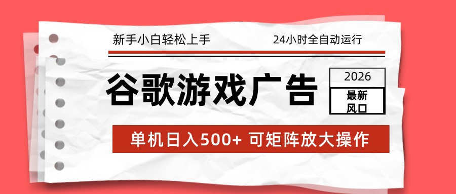2026最新谷歌游戏广告 单机日入500+ 24小时全自动运行，新手小白轻松玩转-玩备项目资源网