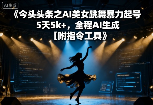 今日头条之AI美女跳舞暴力起号，5天1k+，全程AI生成【附指令工具】-玩备项目资源网