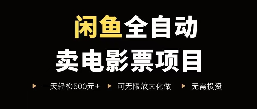 （15847期）闲鱼全自动卖电影票项目，一单5元-30元，新手一天轻松500+，无脑操作，零投资-玩备项目资源网