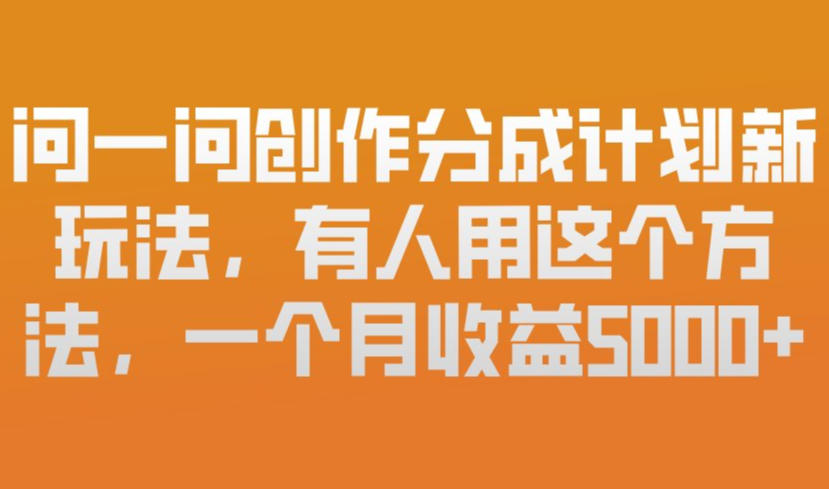 问一问创作分成计划新玩法,有人用这个方法,一个月收益5k,新手友好,有微信就能做【揭秘】-玩备项目资源网