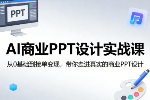 AI商业PPT设计实战课，从0基础到接单变现，带你走进真实的商业PPT设计-玩备项目资源网