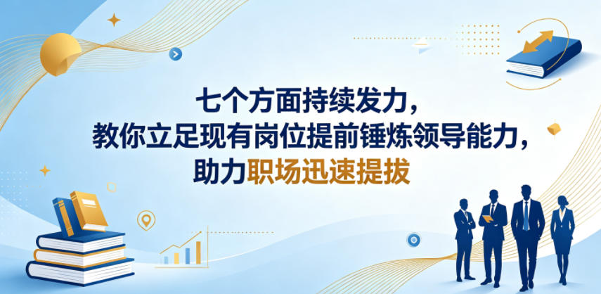 付费文章：七个方面持续发力，教你立足现有岗位提前锤炼领导能力，助力职场迅速提拔-玩备项目资源网