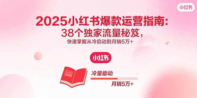 （15946期）2025小红书爆款运营指南：38个独家流量秘笈，快速掌握从冷启动到月销5万+-玩备项目资源网