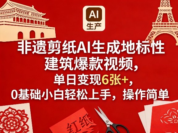 非遗剪纸AI生成地标性建筑爆款视频，单日变现6张+，0基础小白轻松上手，操作简单-玩备项目资源网