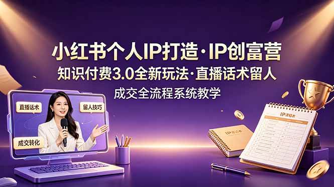 （19069期）小红书个人IP打造创富营，知识付费3.0全新玩法，直播话术留人成交全流程系统教学-玩备项目资源网