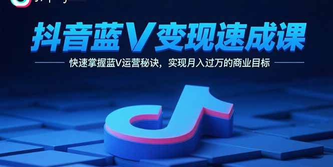 （15950期）抖音蓝V变现速成课，快速掌握蓝V运营秘诀，实现月入过万的商业目标-玩备项目资源网