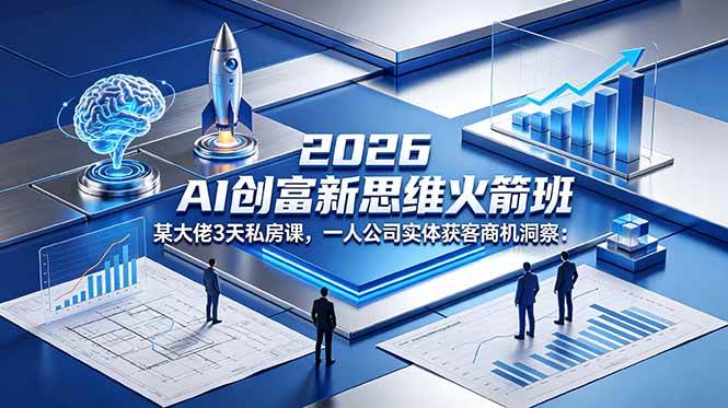 （18559期）2026 AI 创富新思维火箭班：某大佬3天私房课，一人公司实体获客商机洞察-玩备项目资源网