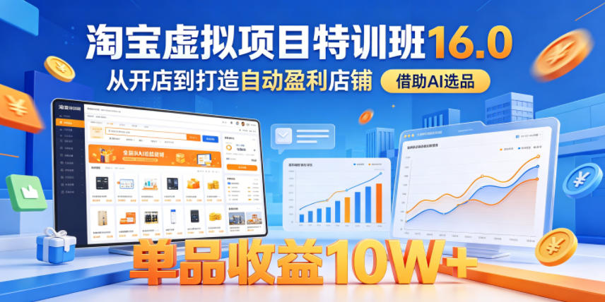 淘宝虚拟项目特训班16.0，从开店到打造自动盈利店铺，借助AI选品，单品收益10W+（更新5月）-玩备项目资源网