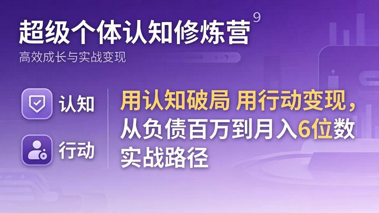 （17854期）超级个体认知修炼营：用认知破局用行动变现，从负债百万到月入6位数实战路径-玩备项目资源网