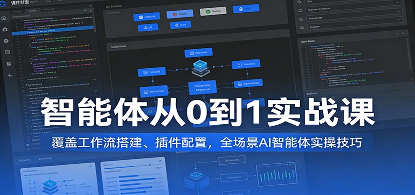 智能体从0到1实战课：覆盖工作流搭建、插件配置，全场景AI智能体实操技巧-玩备项目资源网