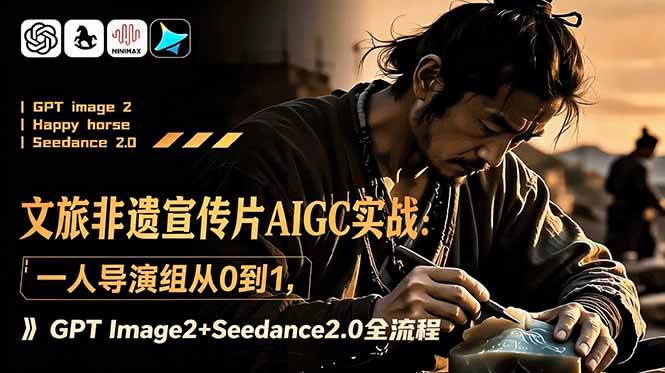 （18925期）文旅非遗宣传片AIGC实战：一人导演组从0到1，GPT Image2+Seedance2.0全流程-玩备项目资源网