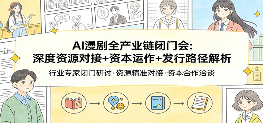 AI漫剧全产业链闭门会：深度资源对接+资本运作+发行路径解析-玩备项目资源网