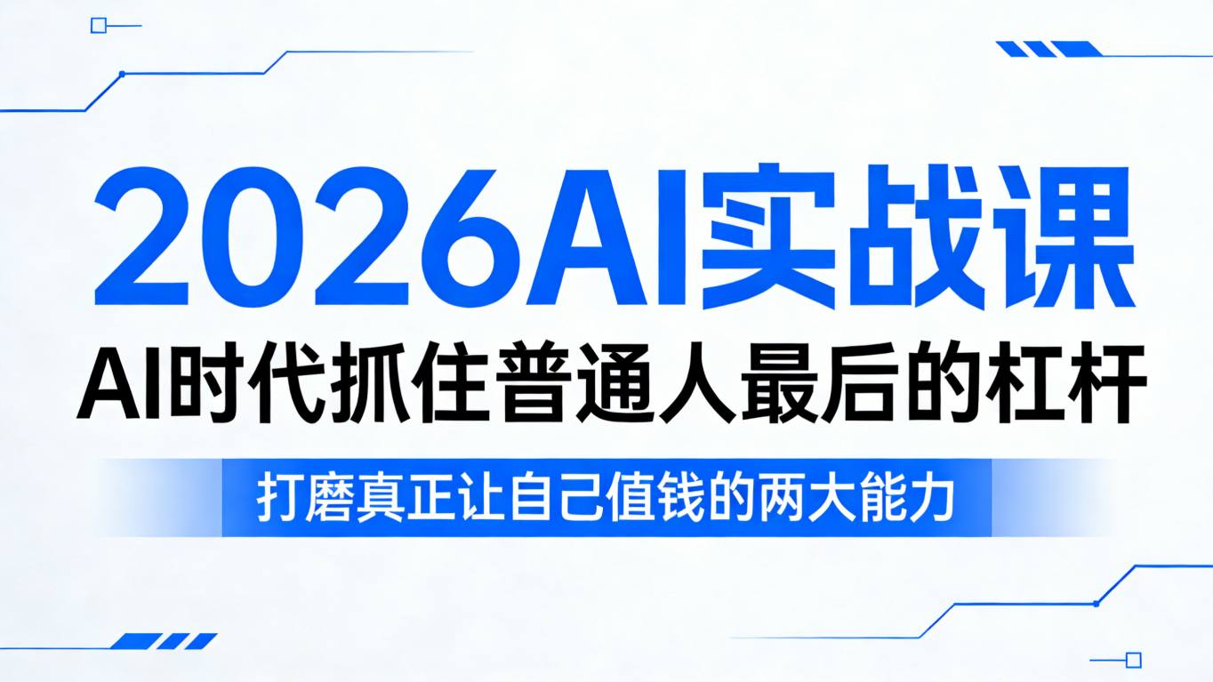 2026AI实战课,AI时代抓住普通人最后的杠杆,打磨真正让自己值钱的两大能力-玩备项目资源网
