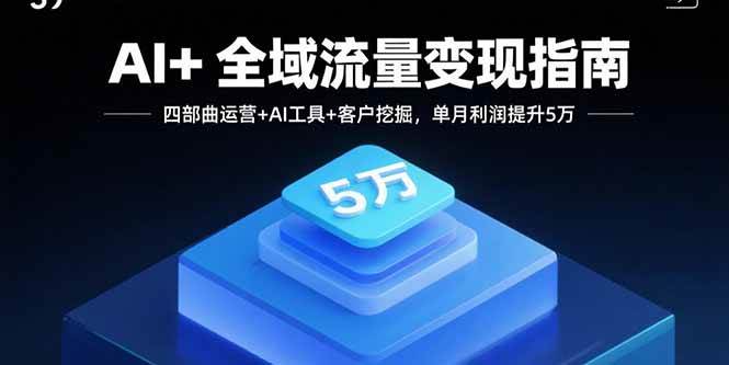（15940期）AI+全域流量变现指南，四部曲运营+AI工具+客户挖掘，单月利润提升5万-玩备项目资源网