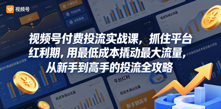 视频号付费投流实战课，抓住平台红利期，用最低成本撬动最大流量，从新手到高手的投流全攻略-玩备项目资源网