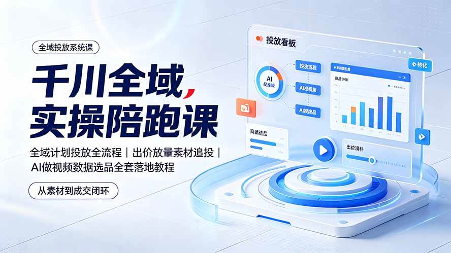 (19392期)千川全域实操陪跑课:全域计划投放全流程|出价放量素材追投|AI做视频数据选品全套落地教程-玩备项目资源网