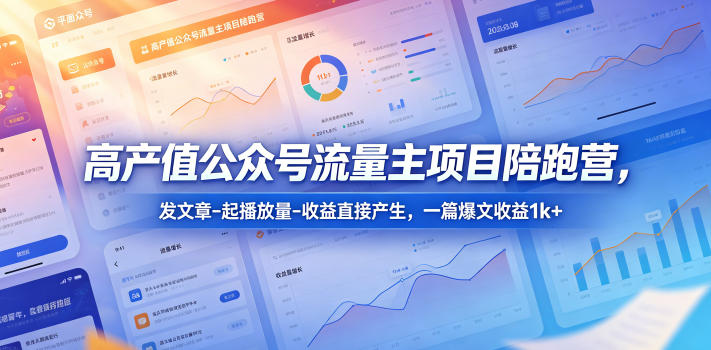 高产值公众号流量主项目陪跑营,发文章-起播放量-收益直接产生,一篇爆文收益1k+-玩备项目资源网
