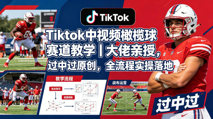 Tiktok中视频橄榄球赛道教学｜大佬亲授，过中过原创，全流程实操落地-玩备项目资源网