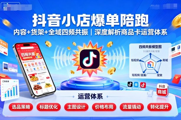 抖音小店爆单陪跑，内容＋货架＋全域四频共振，深度解析抖音商品卡运营体系-玩备项目资源网