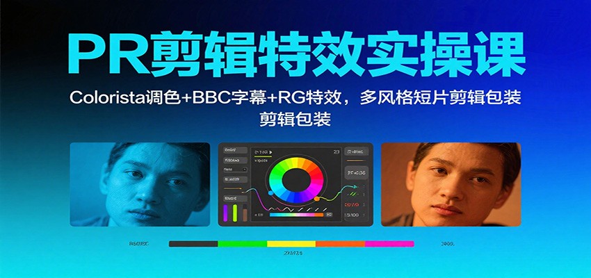 PR剪辑特效实操课:Colorista调色+BBC字幕+RG特效,多风格短片剪辑包装-玩备项目资源网