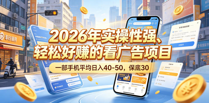 2026年实操性强、轻松好賺的看广告项目，一部手机平均日入40-50，保底30米【揭秘】-玩备项目资源网